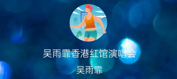 吴雨霏香港红馆演唱会（吴雨霏 香港歌手）